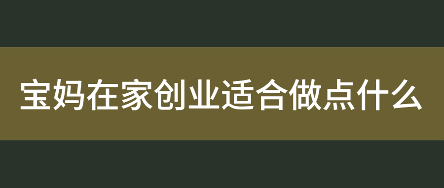 宝妈在家创业适合做点什么？这个三个基本底下需要注意-微丽宝（丽宝云）
