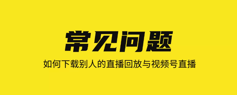 如何下载别人的直播回放与视频号直播？【常见问题全解答】
