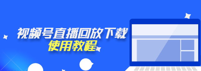 null 视频号直播回放下载使用教程?教你快速下载视频号的直播内容