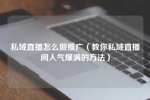 私域直播怎么做推广（教你私域直播间人气爆满的方法）-微丽宝（丽宝云）