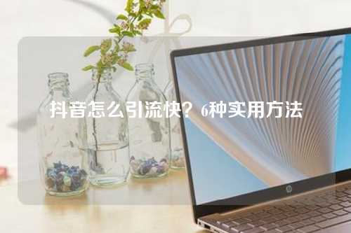 抖音怎么引流快？6种实用方法-微丽宝