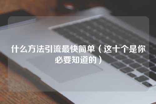 什么方法引流最快简单（这十个是你必要知道的）-微丽宝（丽宝云）