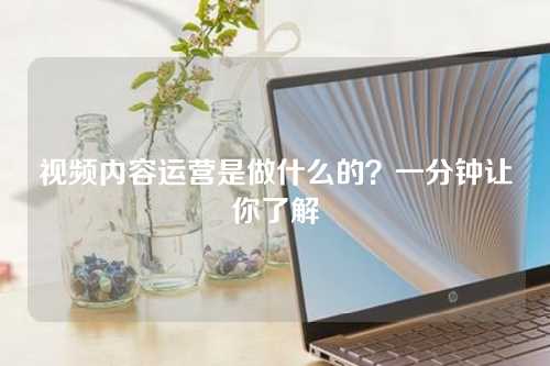 视频内容运营是做什么的?一分钟让你了解