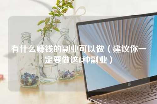 有什么赚钱的副业可以做（建议你一定要做这8种副业）