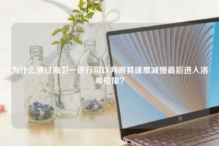 为什么通过海卫一逆行可以判断其速度减慢最后进入洛希极限？