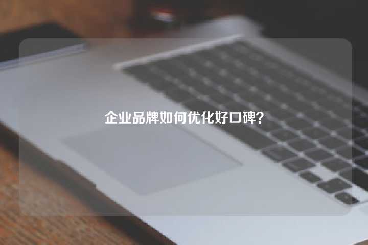 企业品牌如何优化好口碑？